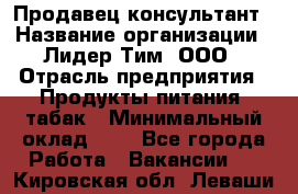 Продавец-консультант › Название организации ­ Лидер Тим, ООО › Отрасль предприятия ­ Продукты питания, табак › Минимальный оклад ­ 1 - Все города Работа » Вакансии   . Кировская обл.,Леваши д.